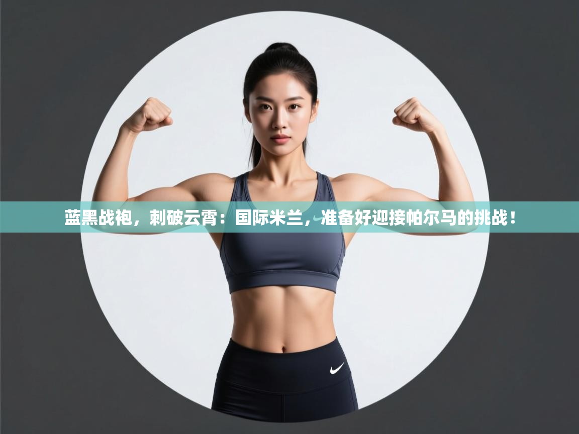 蓝黑战袍，刺破云霄：国际米兰，准备好迎接帕尔马的挑战！